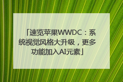 速览苹果WWDC：系统视觉风格大升级，更多功能加入AI元素