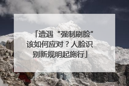 遭遇“强制刷脸”该如何应对？人脸识别新规明起施行