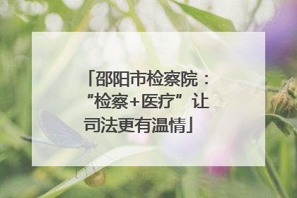 邵阳市检察院：“检察+医疗”让司法更有温情