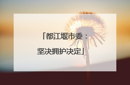 都江堰市委：坚决拥护决定