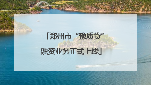 郑州市“豫质贷”融资业务正式上线