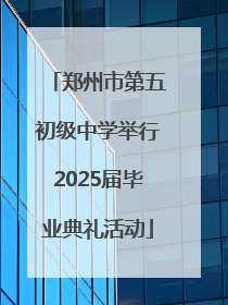 郑州市第五初级中学举行2025届毕业典礼活动