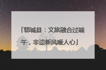 郓城县：文旅融合过端午，非遗新风暖人心