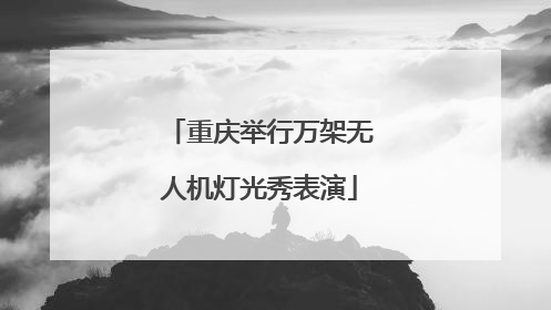 重庆举行万架无人机灯光秀表演