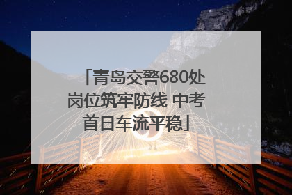 青岛交警680处岗位筑牢防线 中考首日车流平稳