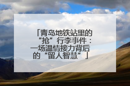 青岛地铁站里的“抢”行李事件：一场温情接力背后的“留人智慧”
