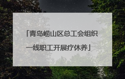 青岛崂山区总工会组织一线职工开展疗休养