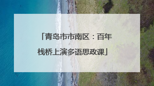 青岛市市南区：百年栈桥上演多语思政课