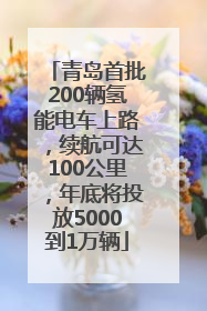 青岛首批200辆氢能电车上路，续航可达100公里，年底将投放5000到1万辆