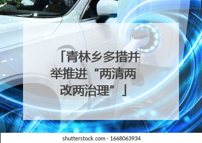 青林乡多措并举推进“两清两改两治理”