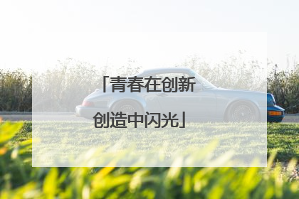 青春在创新创造中闪光