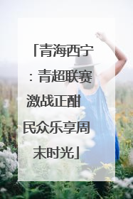 青海西宁：青超联赛激战正酣 民众乐享周末时光