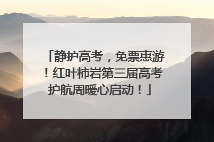 静护高考，免票惠游！红叶柿岩第三届高考护航周暖心启动！