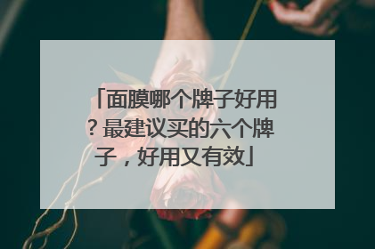 面膜哪个牌子好用？最建议买的六个牌子，好用又有效