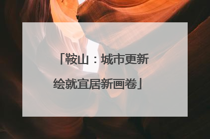 鞍山：城市更新绘就宜居新画卷