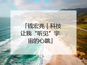 钱宏亮｜科技让我“听见”宇宙的心跳