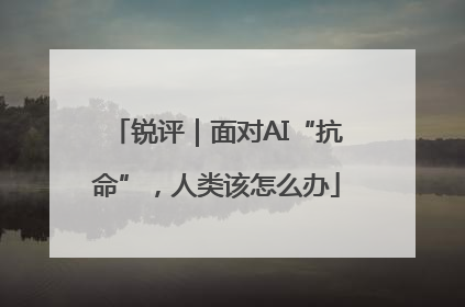 锐评｜面对AI“抗命”，人类该怎么办