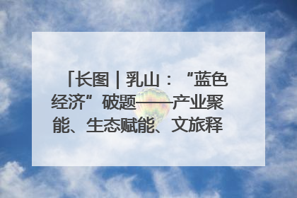 长图｜乳山：“蓝色经济”破题——产业聚能、生态赋能、文旅释能的协同路径