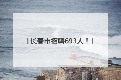 长春市招聘693人！
