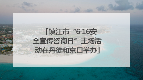 镇江市“6·16安全宣传咨询日”主场活动在丹徒和京口举办