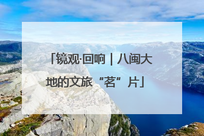 镜观·回响｜八闽大地的文旅“茗”片