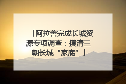 阿拉善完成长城资源专项调查：摸清三朝长城“家底”