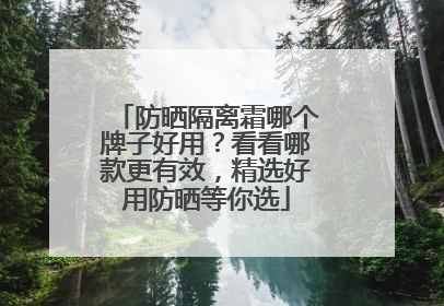 防晒隔离霜哪个牌子好用？看看哪款更有效，精选好用防晒等你选