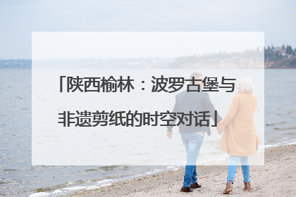 陕西榆林：波罗古堡与非遗剪纸的时空对话
