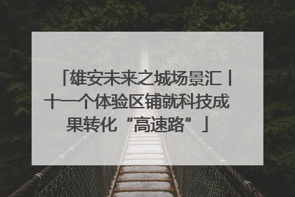 雄安未来之城场景汇丨十一个体验区铺就科技成果转化“高速路”