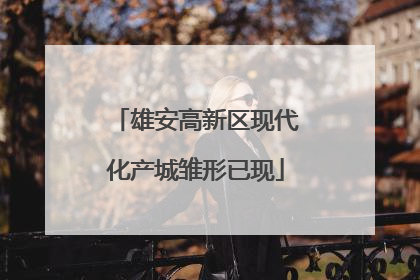 雄安高新区现代化产城雏形已现