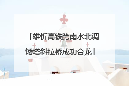 雄忻高铁跨南水北调矮塔斜拉桥成功合龙