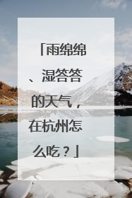 雨绵绵、湿答答的天气，在杭州怎么吃？