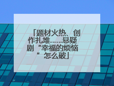 题材火热、创作扎堆……悬疑剧“幸福的烦恼”怎么破