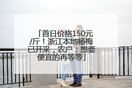 首日价格150元/斤！浙江本地杨梅已开采，农户：想要便宜的再等等