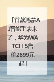 首款鸿蒙AI智能手表来了，华为WATCH 5售价2699元起