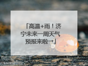 高温+雨！济宁未来一周天气预报来啦→