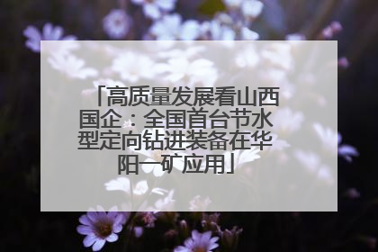 高质量发展看山西国企：全国首台节水型定向钻进装备在华阳一矿应用