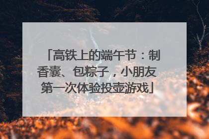 高铁上的端午节：制香囊、包粽子，小朋友第一次体验投壶游戏