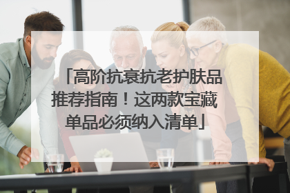 高阶抗衰抗老护肤品推荐指南！这两款宝藏单品必须纳入清单