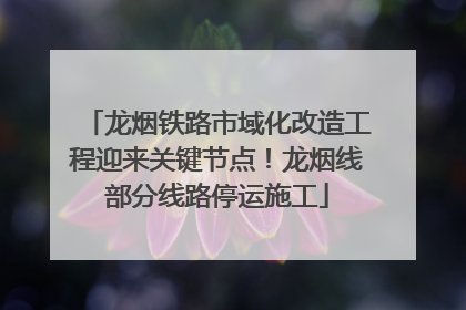 龙烟铁路市域化改造工程迎来关键节点！龙烟线部分线路停运施工
