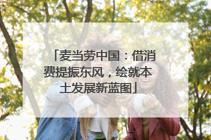 麦当劳中国：借消费提振东风，绘就本土发展新蓝图