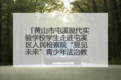 黄山市屯溪现代实验学校学生走进屯溪区人民检察院“昱见未来”青少年法治教育宣传基地
