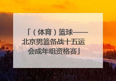 （体育）篮球——北京男篮备战十五运会成年组资格赛