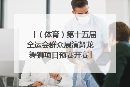 （体育）第十五届全运会群众展演舞龙舞狮项目预赛开赛