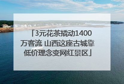 3元花茶撬动1400万客流 山西这座古城靠低价理念变网红景区