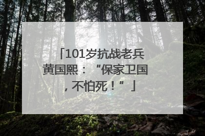 101岁抗战老兵黄国熙：“保家卫国，不怕死！”