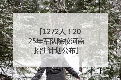 1272人！2025年军队院校河南招生计划公布