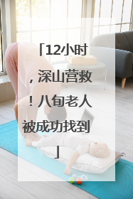 12小时，深山营救！八旬老人被成功找到