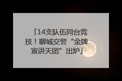 14支队伍同台竞技！聊城交警“金牌宣讲天团”出炉