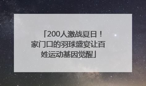 200人激战夏日！家门口的羽球盛宴让百姓运动基因觉醒